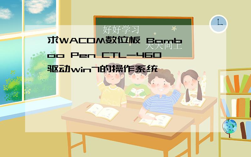 求WACOM数位板 Bamboo Pen CTL-460驱动win7的操作系统