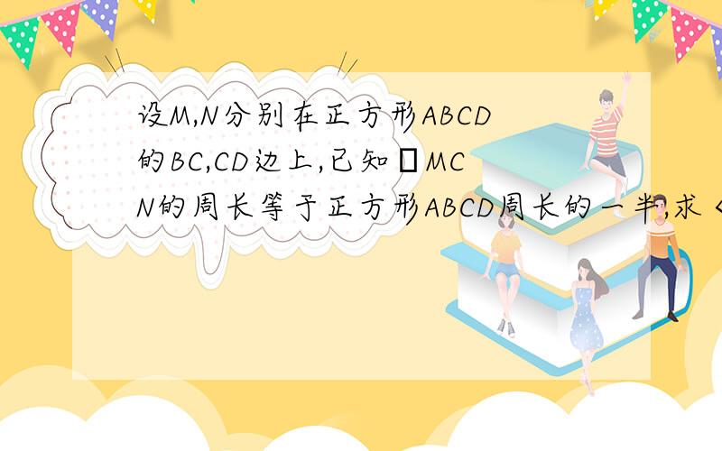 设M,N分别在正方形ABCD的BC,CD边上,已知ΔMCN的周长等于正方形ABCD周长的一半,求＜MAN