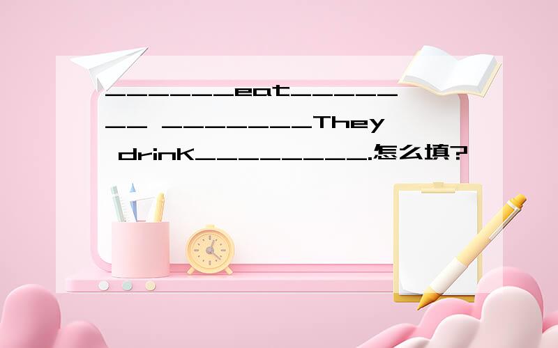 ______eat_______ _______They drinK________.怎么填?