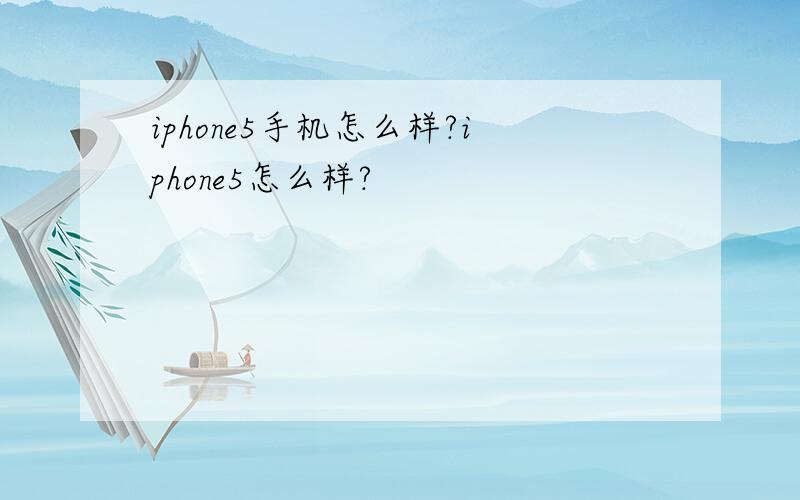 iphone5手机怎么样?iphone5怎么样?