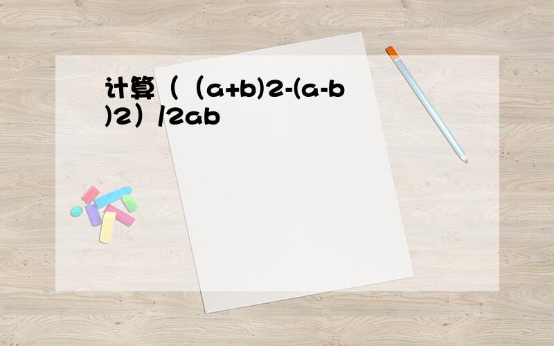 计算（（a+b)2-(a-b)2）/2ab