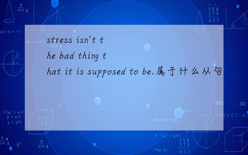 stress isn't the bad thing that it is supposed to be.属于什么从句