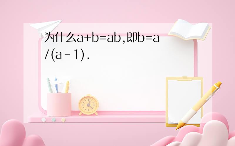 为什么a+b=ab,即b=a/(a-1).