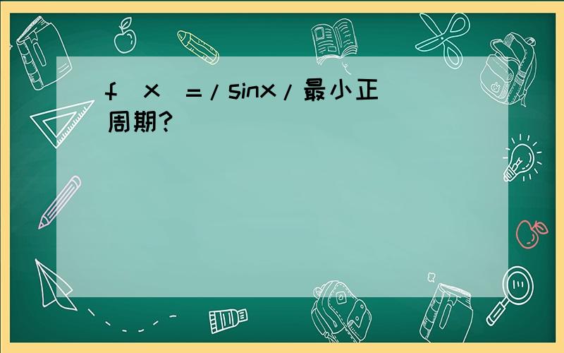 f(x)=/sinx/最小正周期?