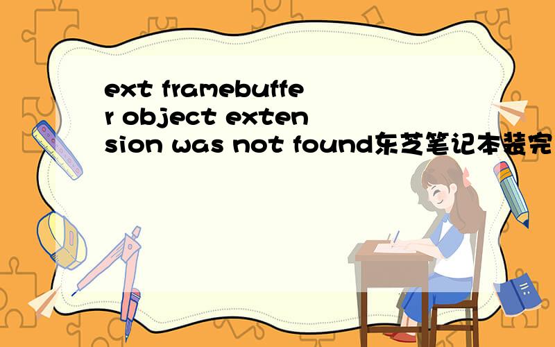 ext framebuffer object extension was not found东芝笔记本装完系统后出现这个提示 每次开机都会有