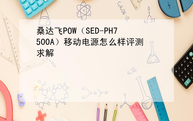 桑达飞POW（SED-PH7500A）移动电源怎么样评测求解