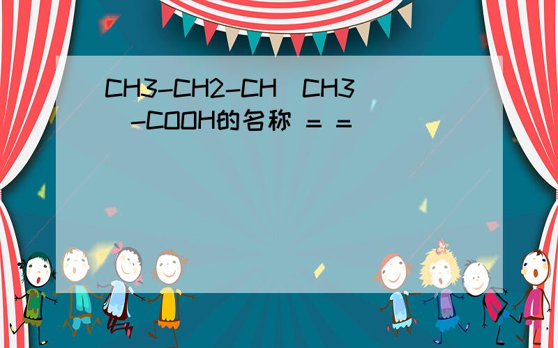 CH3-CH2-CH(CH3)-COOH的名称 = =