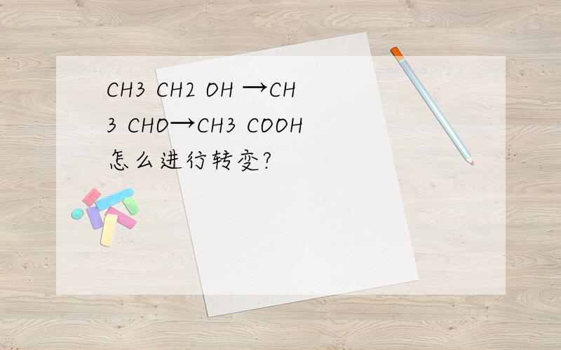 CH3 CH2 OH →CH3 CHO→CH3 COOH怎么进行转变?