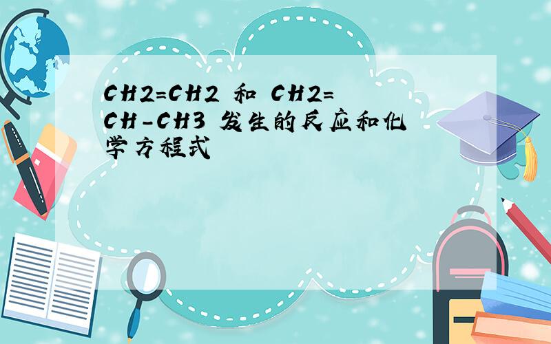 CH2=CH2 和 CH2=CH-CH3 发生的反应和化学方程式