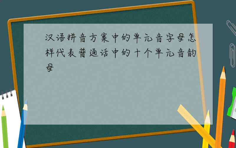 汉语拼音方案中的单元音字母怎样代表普通话中的十个单元音韵母