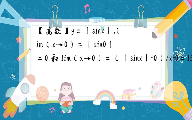 【高数】y=|sinx|,lim（x→0）=|sin0|=0 和 lim（x→0）=（|sinx|-0）/x-0=lim（x→0）=|sinx|/x有何区别如上!【高数】y=|sinx|,那么lim（x→0）=|sin0|=0 和 lim（x→0）=（|sinx|-0）/x-0=lim（x→0）=|sinx|/x有区别吗?