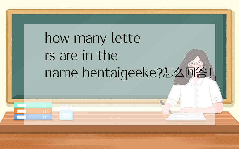 how many letters are in the name hentaigeeke?怎么回答!