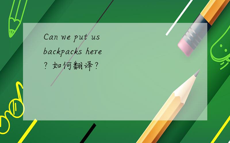 Can we put us backpacks here? 如何翻译?