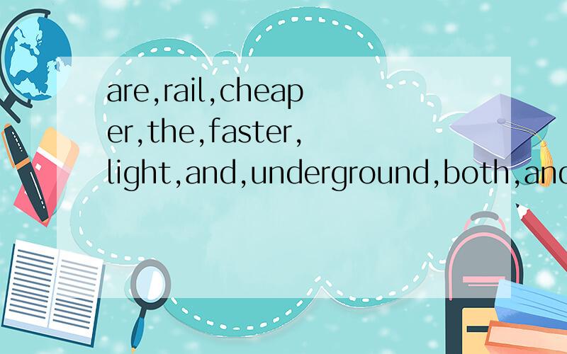 are,rail,cheaper,the,faster,light,and,underground,both,and,the连词成句