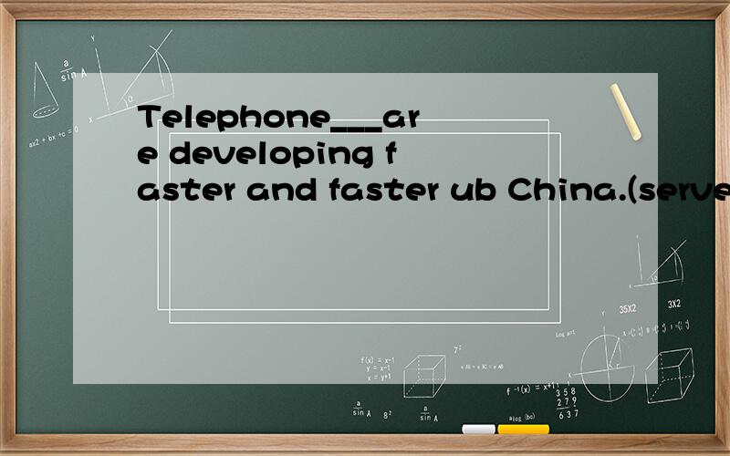 Telephone___are developing faster and faster ub China.(serve)
