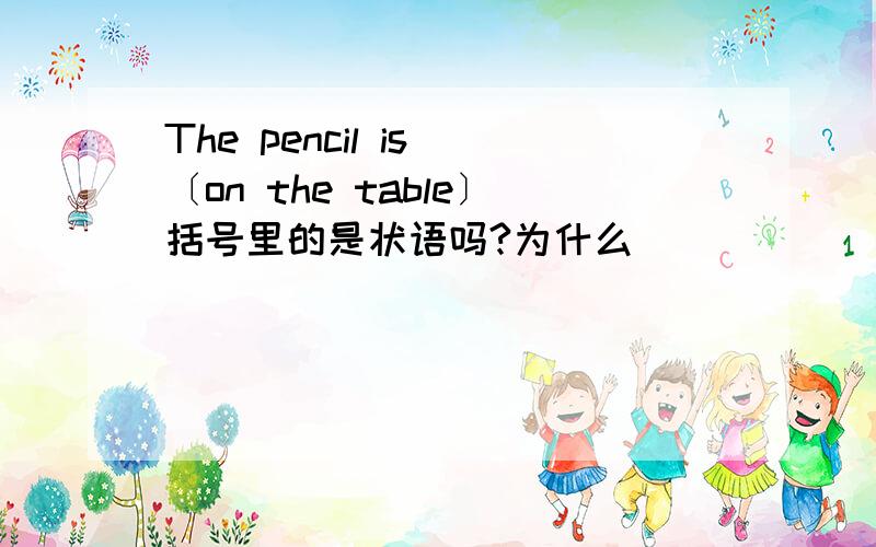 The pencil is 〔on the table〕括号里的是状语吗?为什么