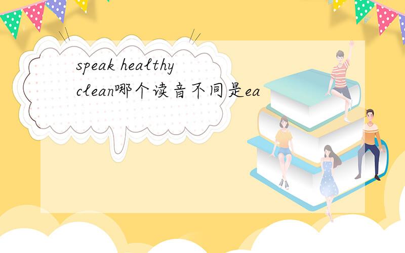 speak healthy clean哪个读音不同是ea