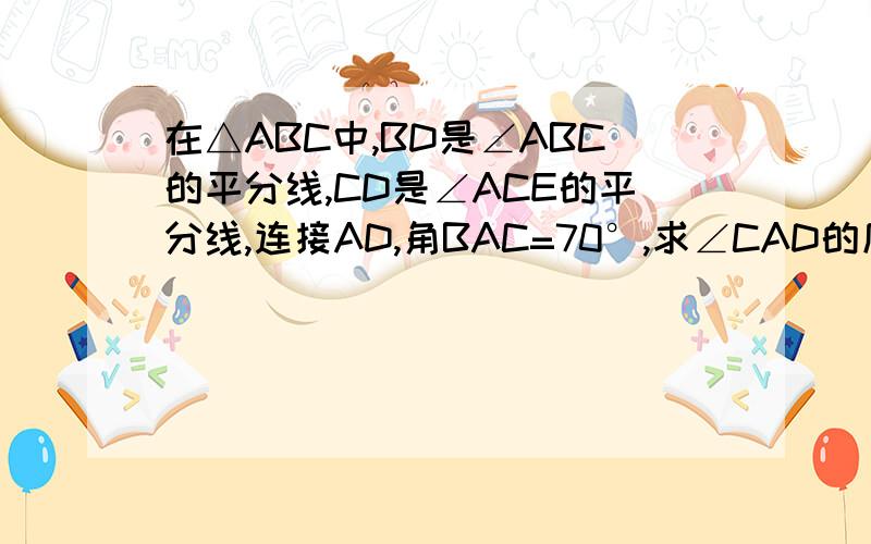 在△ABC中,BD是∠ABC的平分线,CD是∠ACE的平分线,连接AD,角BAC=70°,求∠CAD的度数