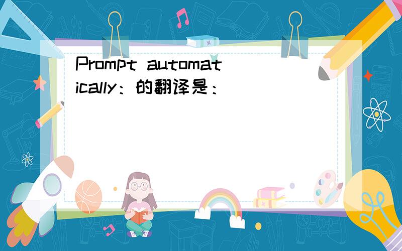 Prompt automatically：的翻译是：