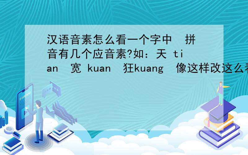 汉语音素怎么看一个字中  拼音有几个应音素?如：天 tian  宽 kuan  狂kuang  像这样改这么看有几个音素? 我想要明白其中的规律  谢谢!