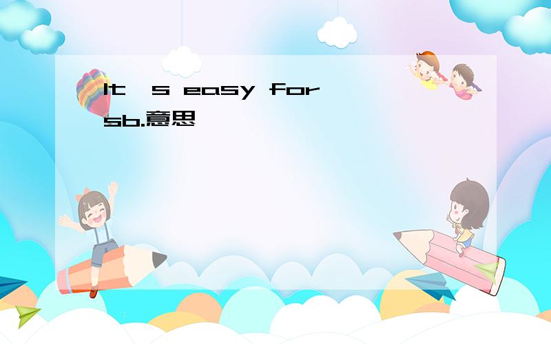 It's easy for sb.意思