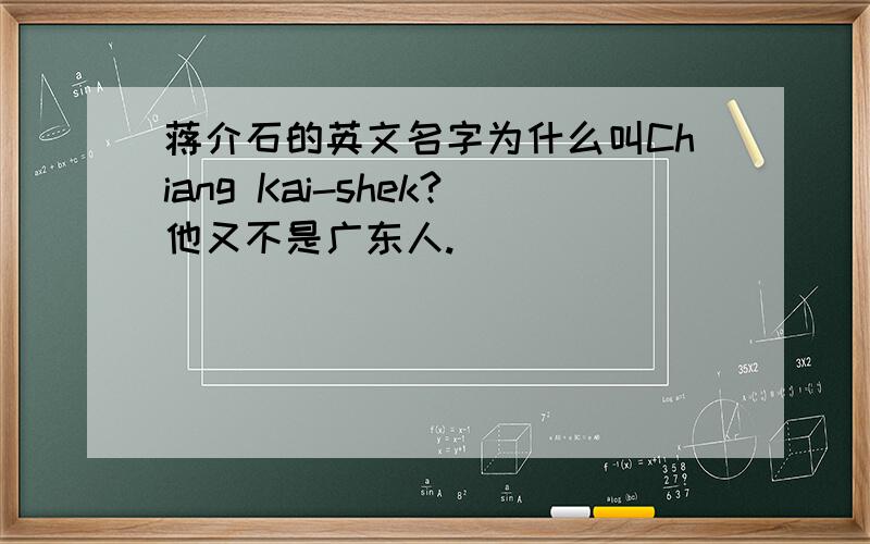蒋介石的英文名字为什么叫Chiang Kai-shek?他又不是广东人.