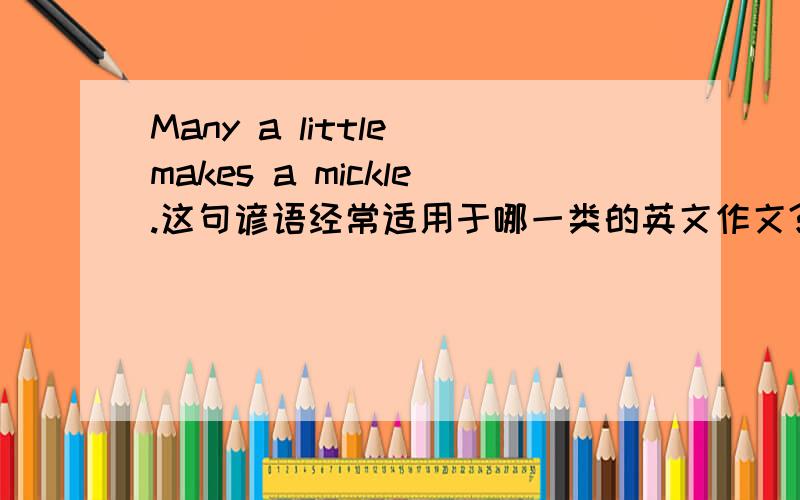 Many a little makes a mickle.这句谚语经常适用于哪一类的英文作文?