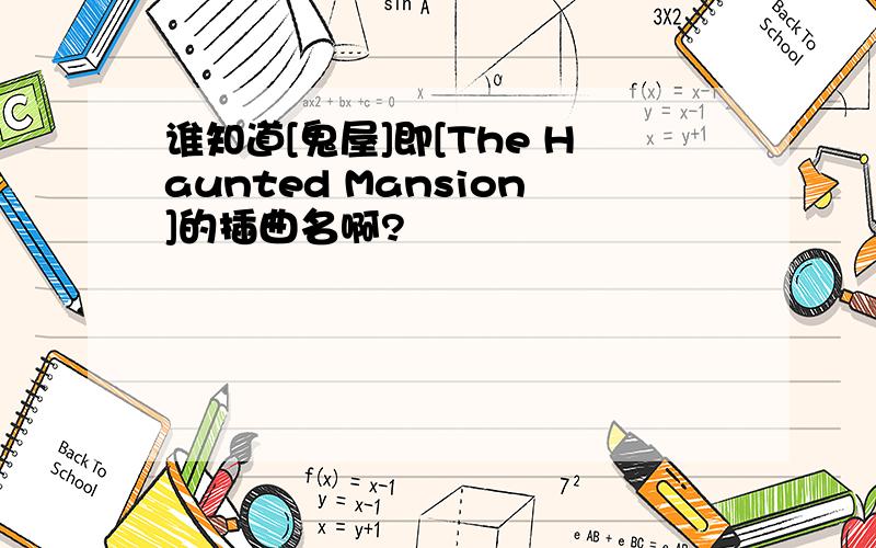 谁知道[鬼屋]即[The Haunted Mansion]的插曲名啊?