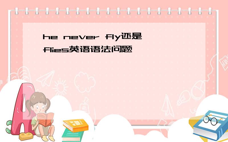 he never fly还是flies英语语法问题