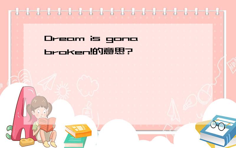 Dream is gona broken!的意思?