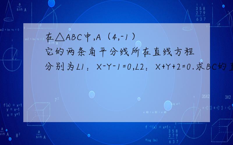 在△ABC中,A（4,-1）它的两条角平分线所在直线方程分别为L1：X-Y-1=0,L2：X+Y+2=0.求BC的直线方程求解答过程