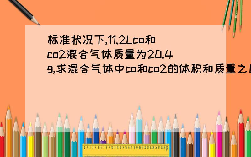 标准状况下,11.2Lco和co2混合气体质量为20.4g,求混合气体中co和co2的体积和质量之比