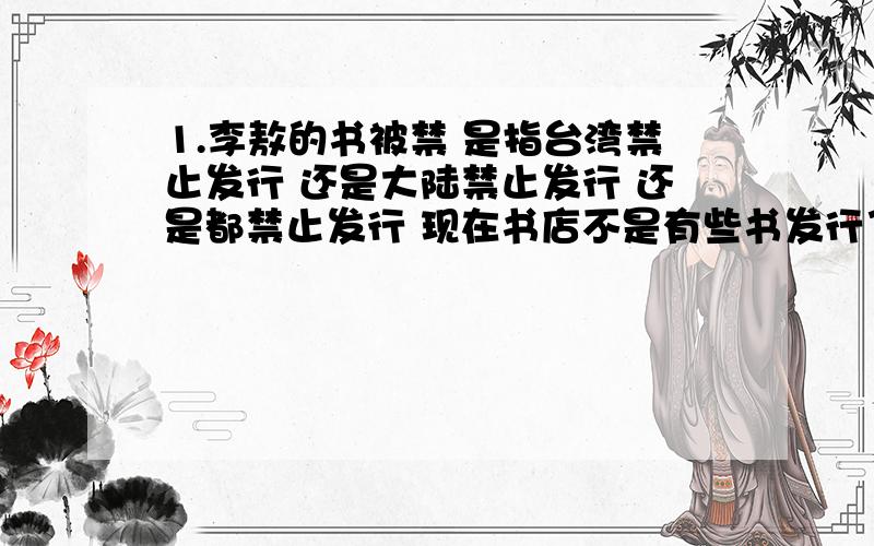 1.李敖的书被禁 是指台湾禁止发行 还是大陆禁止发行 还是都禁止发行 现在书店不是有些书发行了吗 例如（李敖有话说） 2.是不是有些书 台湾不让出版 而大陆准 出版?