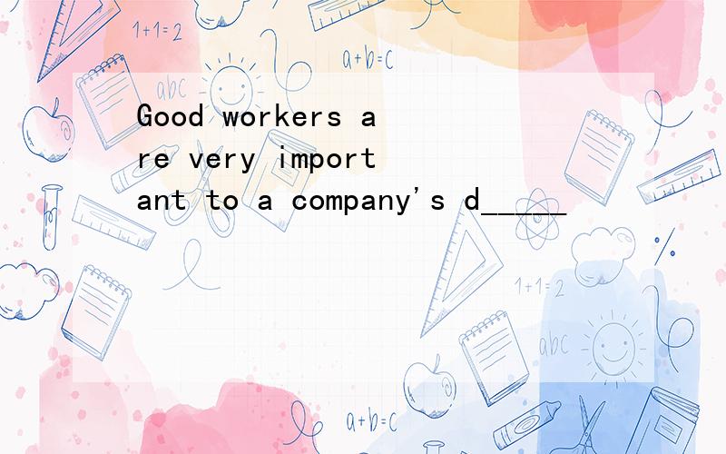 Good workers are very important to a company's d_____