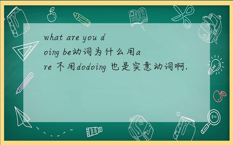 what are you doing be动词为什么用are 不用dodoing 也是实意动词啊.