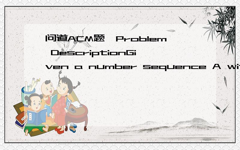 问道ACM题,Problem DescriptionGiven a number sequence A with n numbers,you task is to find the max A[i]-A[j] which i