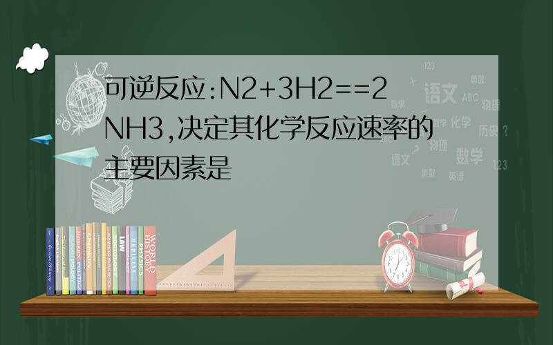 可逆反应:N2+3H2==2NH3,决定其化学反应速率的主要因素是