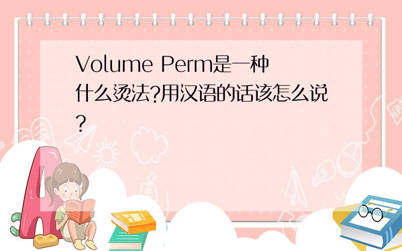 Volume Perm是一种什么烫法?用汉语的话该怎么说?