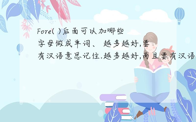 Fore( )后面可以加哪些字母做成单词、 越多越好,要有汉语意思记住.越多越好,而且要有汉语意思