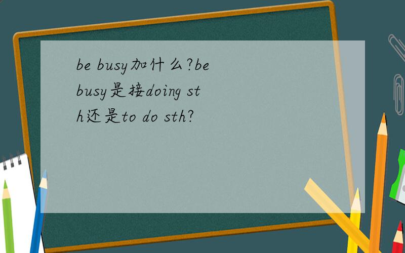 be busy加什么?be busy是接doing sth还是to do sth?