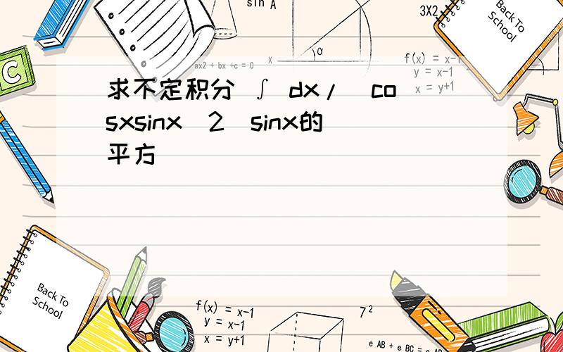求不定积分 ∫ dx/(cosxsinx^2)sinx的平方