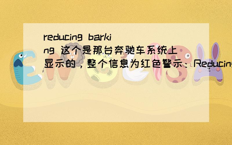 reducing barking 这个是那台奔驰车系统上显示的，整个信息为红色警示：Reducing Barking Power ,Start Engine.