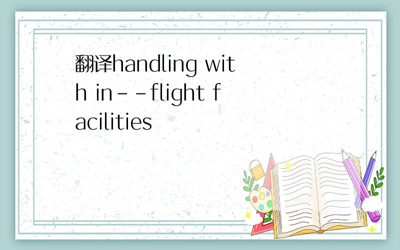 翻译handling with in--flight facilities