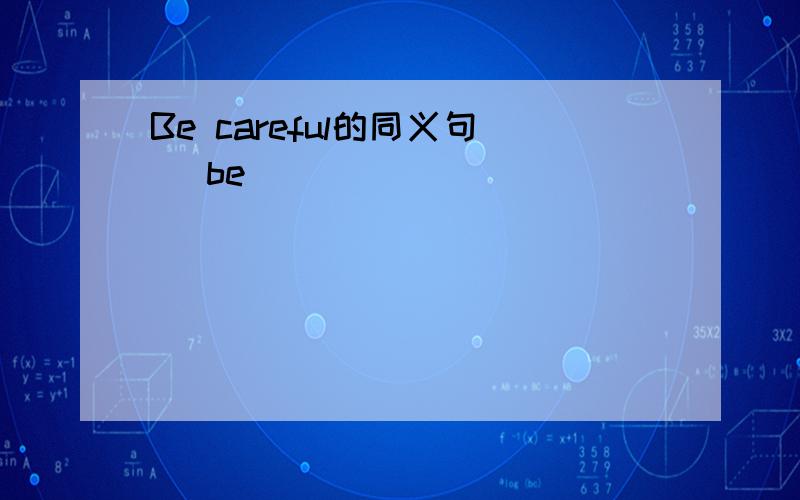 Be careful的同义句 _be_