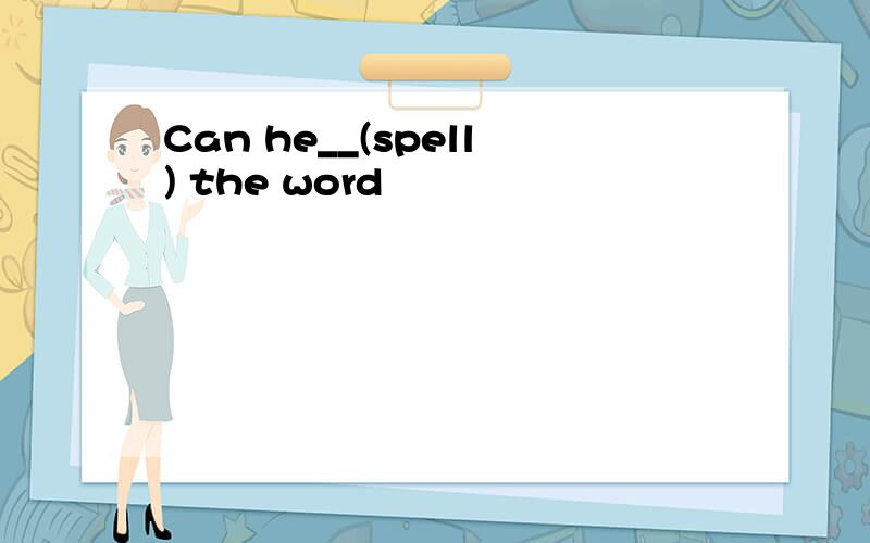 Can he__(spell) the word
