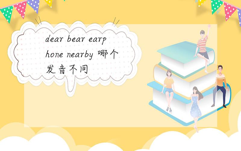 dear bear earphone nearby 哪个发音不同