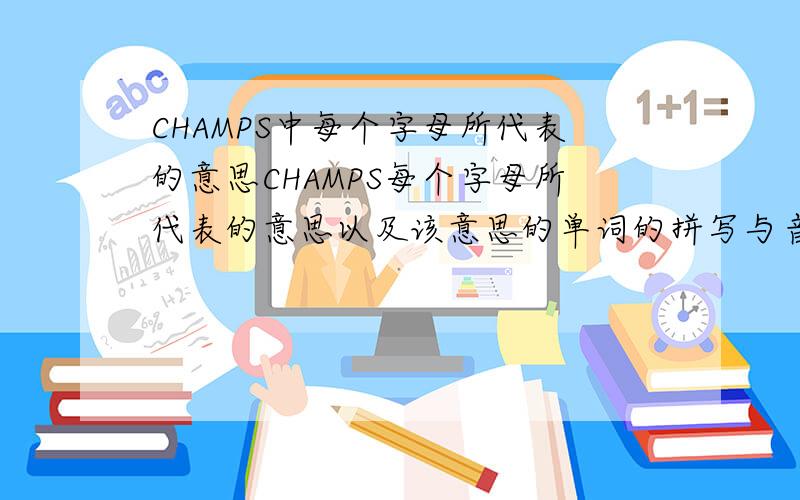 CHAMPS中每个字母所代表的意思CHAMPS每个字母所代表的意思以及该意思的单词的拼写与音标