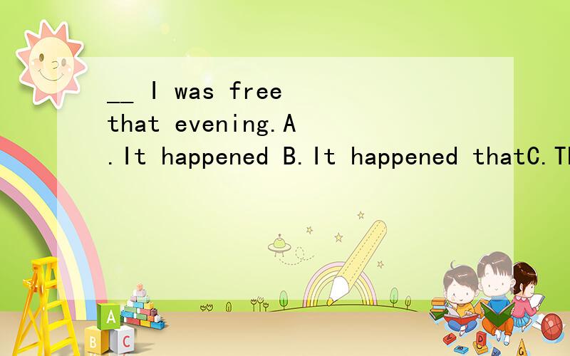 __ I was free that evening.A.It happened B.It happened thatC.That happened D.It is happened that陈述理由,