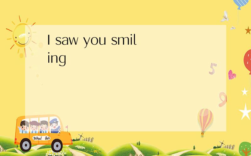 I saw you smiling