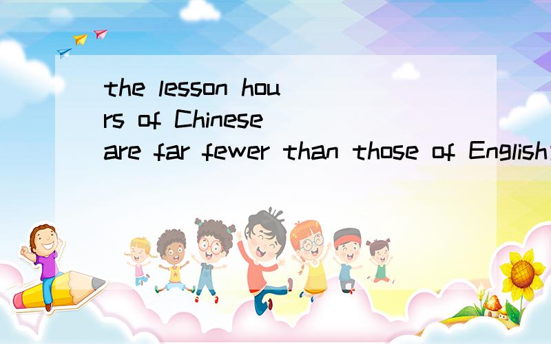 the lesson hours of Chinese are far fewer than those of English为什么要加those of ,不能直接加English?